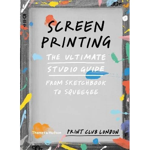 Screenprinting: The Ultimate Studio Guide from Sketchbook to Squeegee